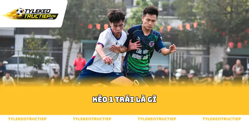 Tổng quan chi tiết về hình thức kèo 1 trái là gì